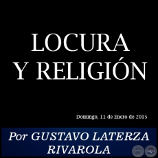 LOCURA Y RELIGIN - Por GUSTAVO LATERZA RIVAROLA - Domingo, 11 de Enero de 2015